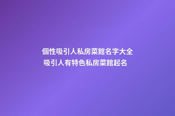 個性吸引人私房菜館名字大全 吸引人有特色私房菜館起名